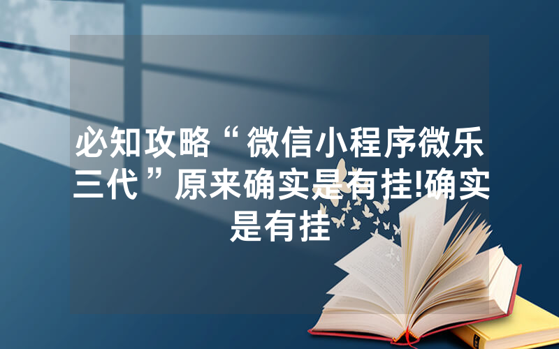必知攻略“微信小程序微乐三代”原来确实是有挂!确实是有挂