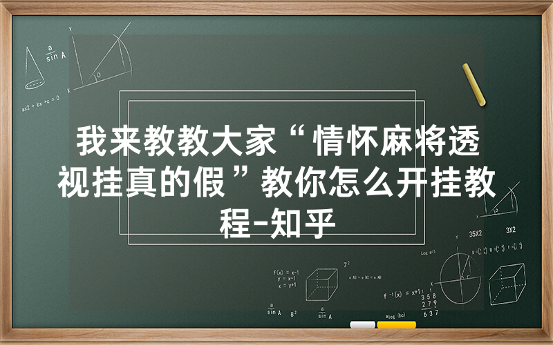 我来教教大家“情怀麻将透视挂真的假”教你怎么开挂教程-知乎