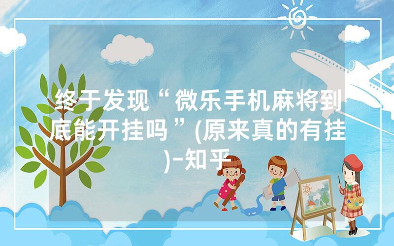 终于发现“微乐手机麻将到底能开挂吗”(原来真的有挂)-知乎