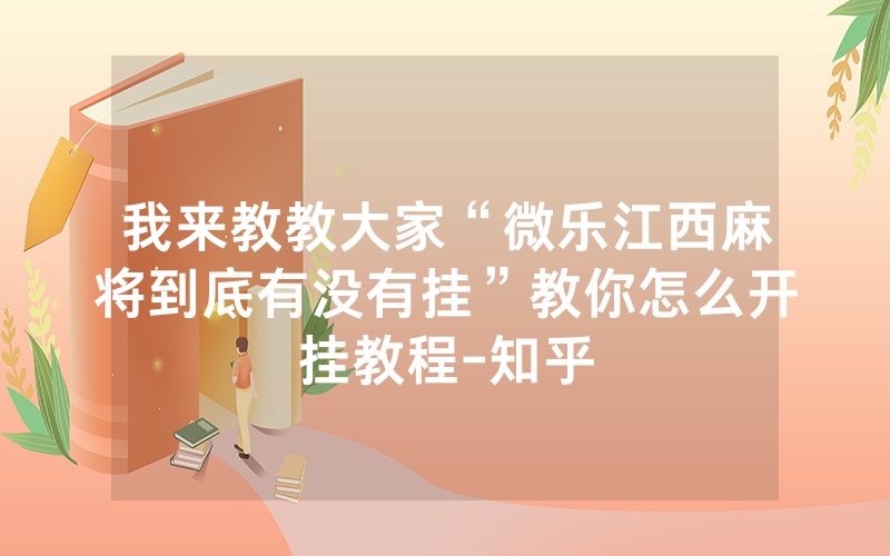 我来教教大家“微乐江西麻将到底有没有挂”教你怎么开挂教程-知乎