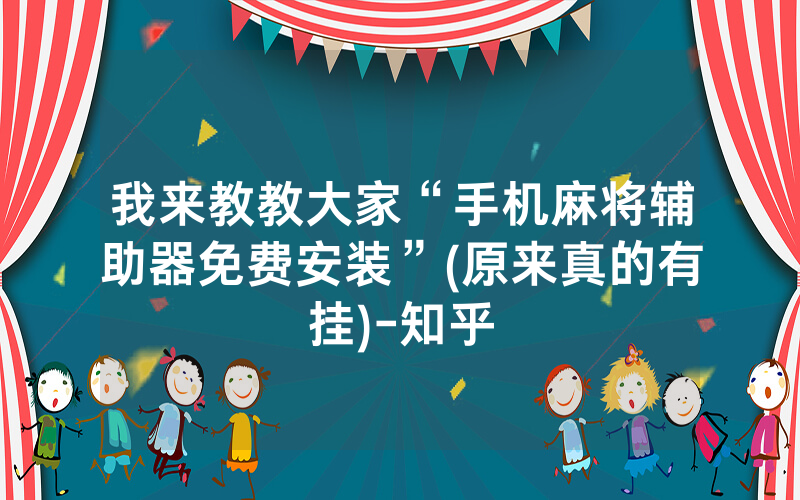 我来教教大家“手机麻将辅助器免费安装”(原来真的有挂)-知乎