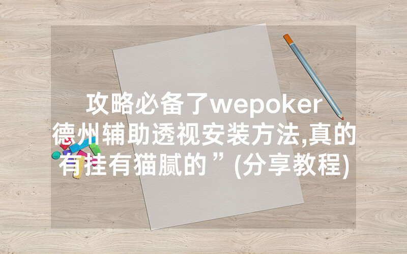 攻略必备了wepoker德州辅助透视安装方法,真的有挂有猫腻的”(分享教程)