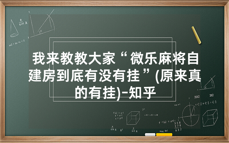 我来教教大家“微乐麻将自建房到底有没有挂”(原来真的有挂)-知乎