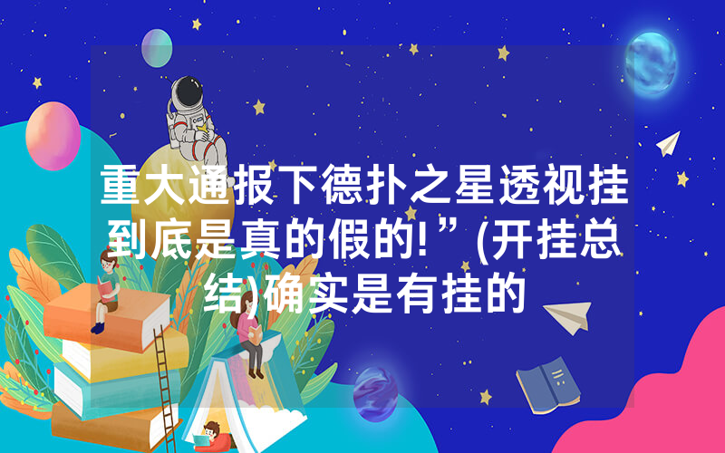 重大通报下德扑之星透视挂到底是真的假的!”(开挂总结)确实是有挂的