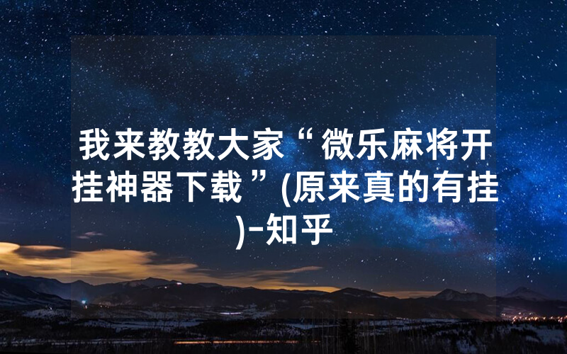 我来教教大家“微乐麻将开挂神器下载”(原来真的有挂)-知乎