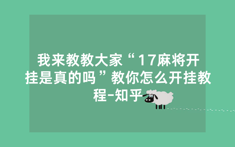 我来教教大家“17麻将开挂是真的吗”教你怎么开挂教程-知乎