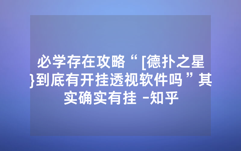 必学存在攻略“[德扑之星}到底有开挂透视软件吗”其实确实有挂 -知乎