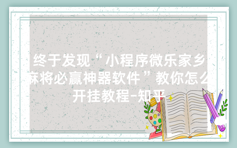 终于发现“小程序微乐家乡麻将必赢神器软件”教你怎么开挂教程-知乎