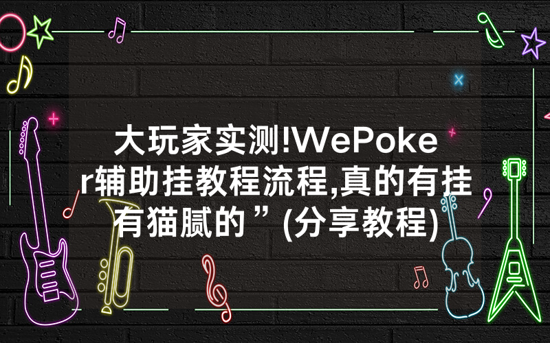 大玩家实测!WePoker辅助挂教程流程,真的有挂有猫腻的”(分享教程)
