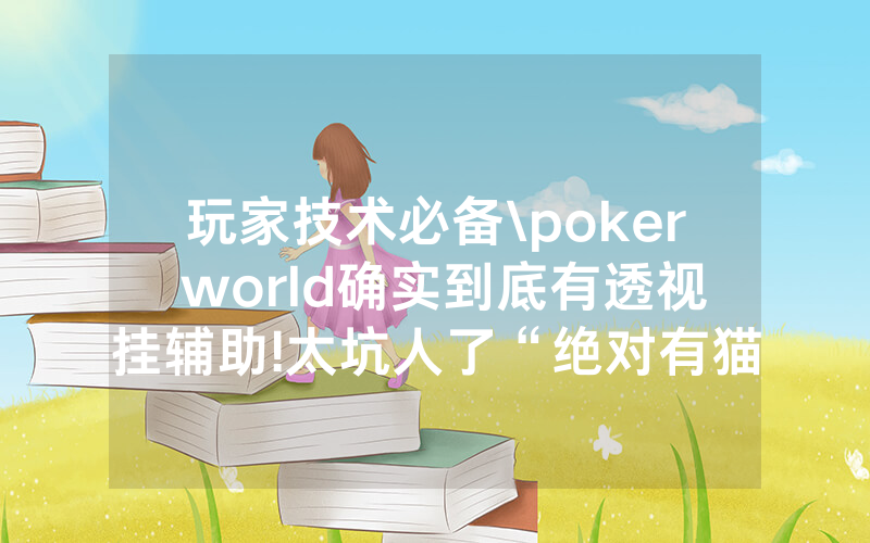 玩家技术必备\poker world确实到底有透视挂辅助!太坑人了“绝对有猫腻-知乎