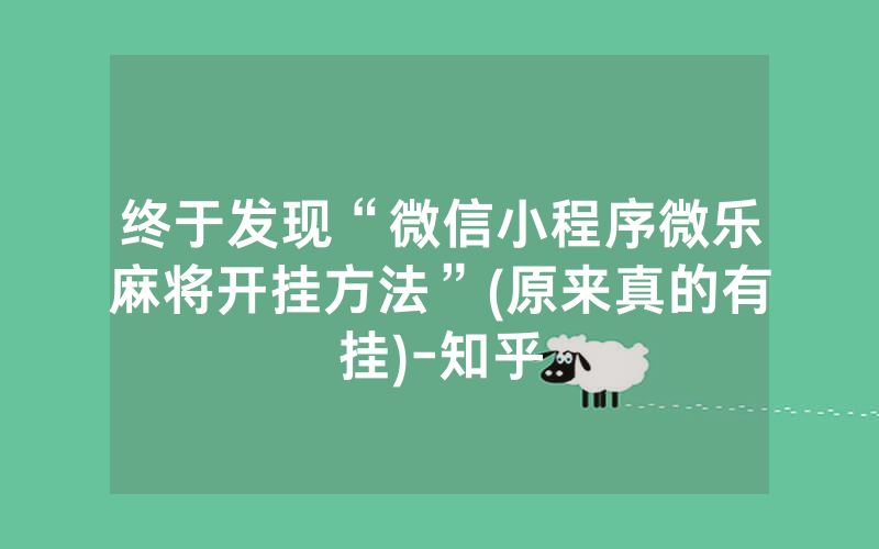 终于发现“微信小程序微乐麻将开挂方法”(原来真的有挂)-知乎