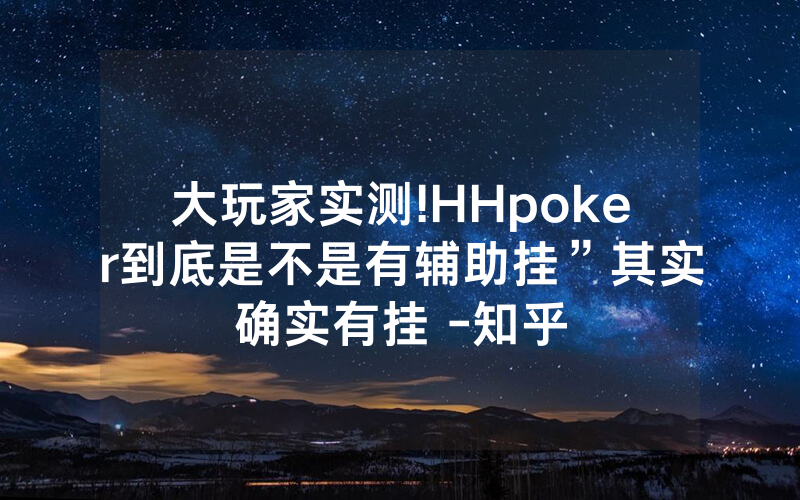 大玩家实测!HHpoker到底是不是有辅助挂”其实确实有挂 -知乎