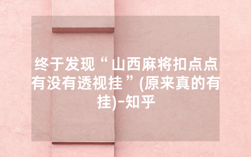 终于发现“山西麻将扣点点有没有透视挂”(原来真的有挂)-知乎
