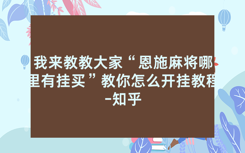 我来教教大家“恩施麻将哪里有挂买”教你怎么开挂教程-知乎