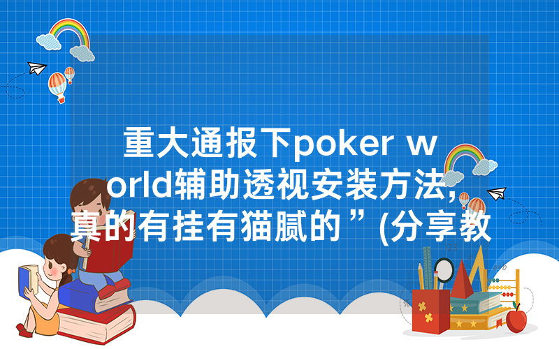 重大通报下poker world辅助透视安装方法,真的有挂有猫腻的”(分享教程)