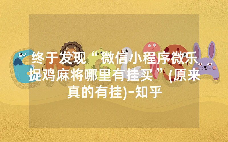 终于发现“微信小程序微乐捉鸡麻将哪里有挂买”(原来真的有挂)-知乎