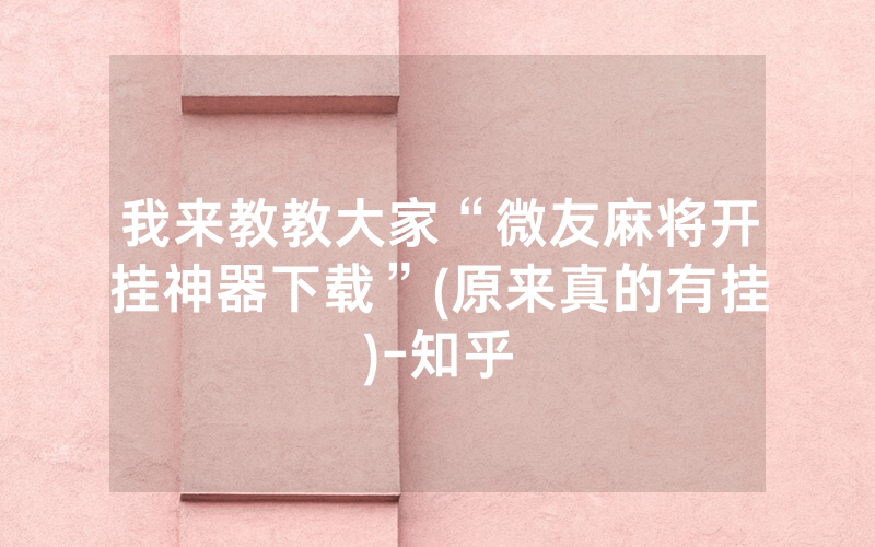 我来教教大家“微友麻将开挂神器下载”(原来真的有挂)-知乎