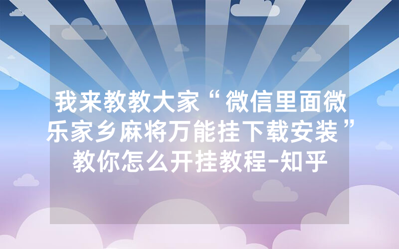 我来教教大家“微信里面微乐家乡麻将万能挂下载安装”教你怎么开挂教程-知乎