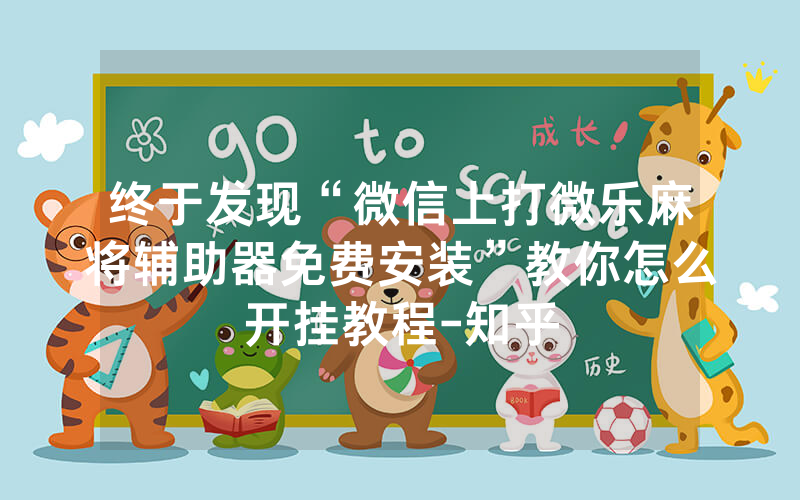 终于发现“微信上打微乐麻将辅助器免费安装”教你怎么开挂教程-知乎