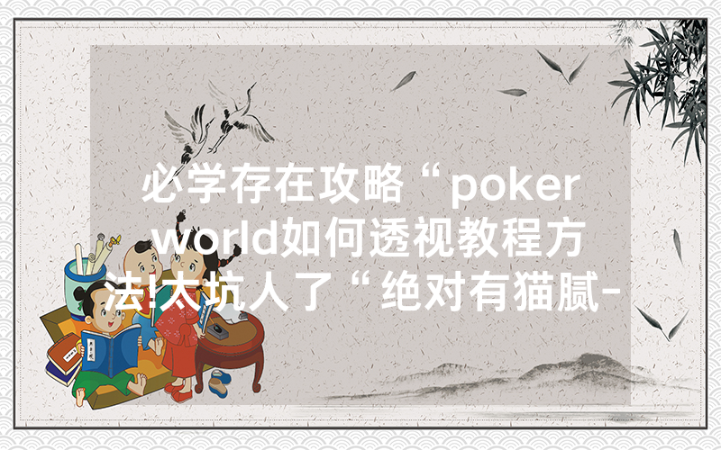 必学存在攻略“poker world如何透视教程方法!太坑人了“绝对有猫腻-知乎