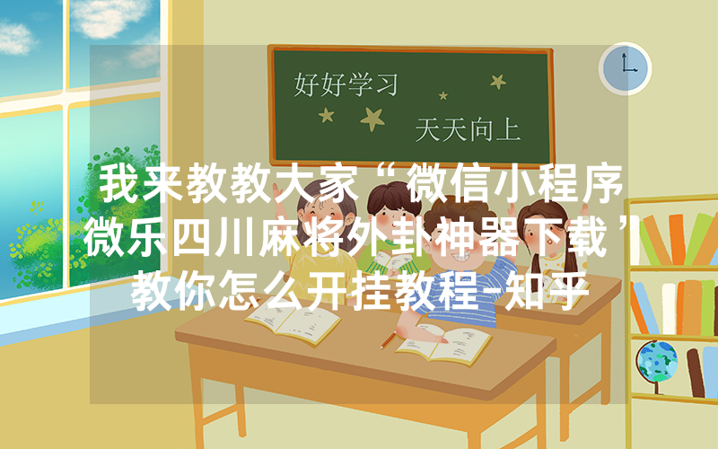 我来教教大家“微信小程序微乐四川麻将外卦神器下载”教你怎么开挂教程-知乎