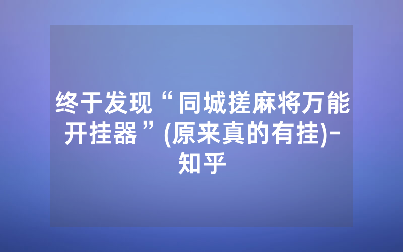 终于发现“同城搓麻将万能开挂器”(原来真的有挂)-知乎