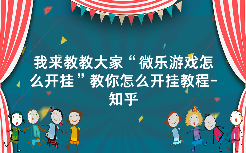 我来教教大家“微乐游戏怎么开挂”教你怎么开挂教程-知乎