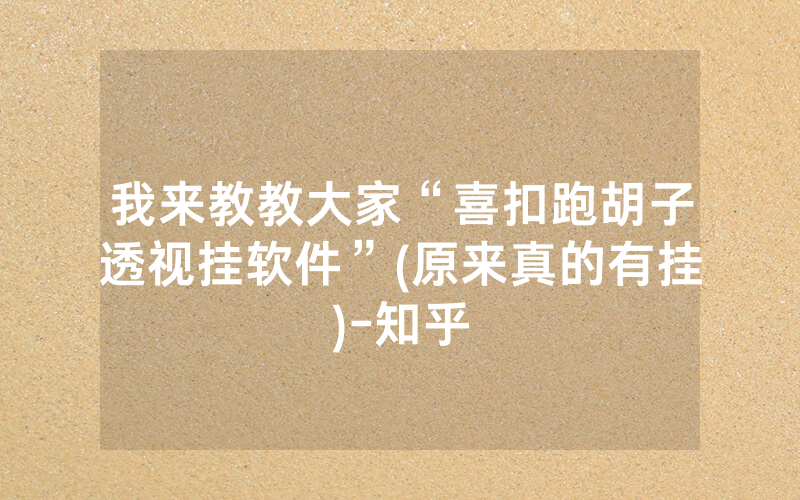 我来教教大家“喜扣跑胡子透视挂软件”(原来真的有挂)-知乎
