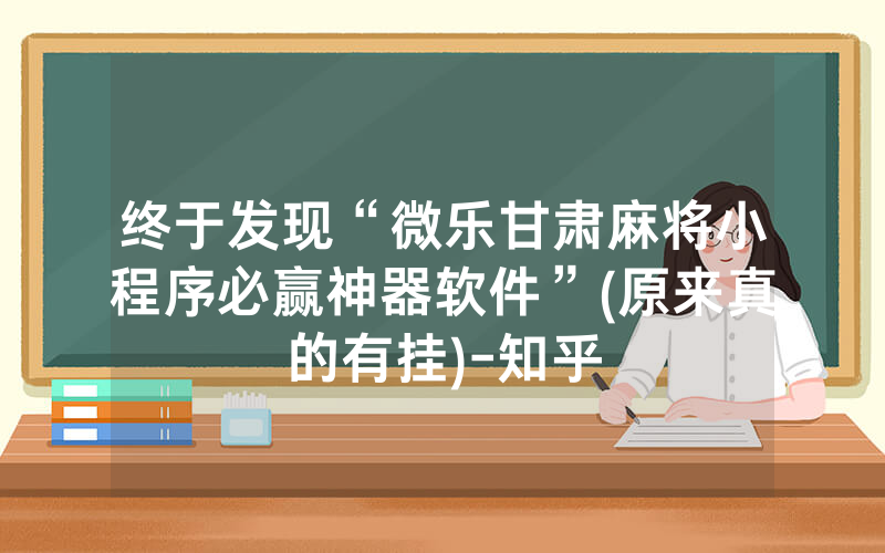 终于发现“微乐甘肃麻将小程序必赢神器软件”(原来真的有挂)-知乎