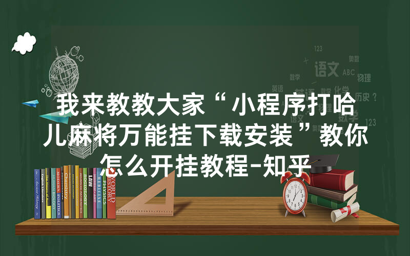 我来教教大家“小程序打哈儿麻将万能挂下载安装”教你怎么开挂教程-知乎