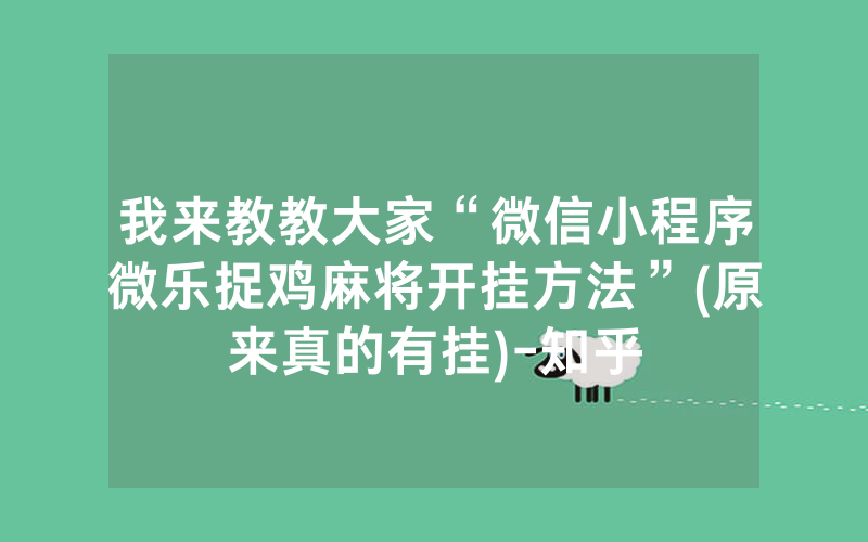 我来教教大家“微信小程序微乐捉鸡麻将开挂方法”(原来真的有挂)-知乎