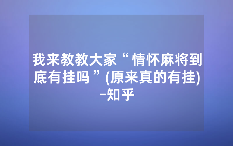 我来教教大家“情怀麻将到底有挂吗”(原来真的有挂)-知乎
