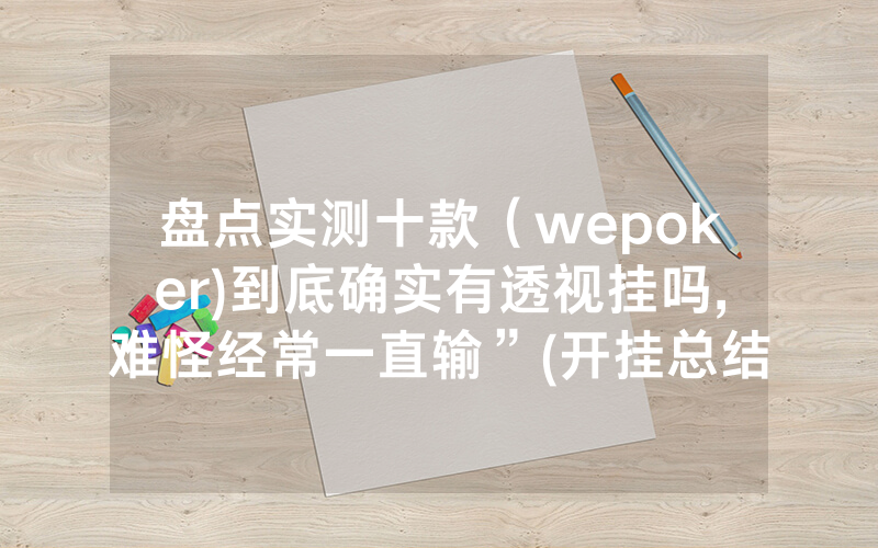 盘点实测十款（wepoker)到底确实有透视挂吗,难怪经常一直输”(开挂总结)