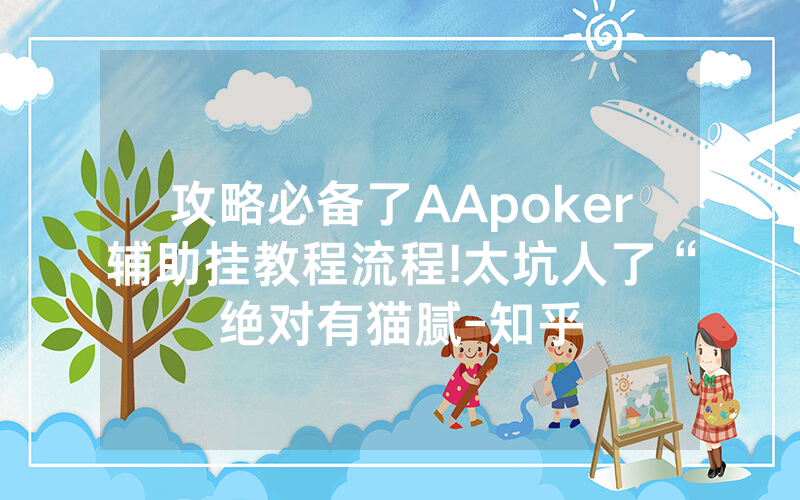 攻略必备了AApoker辅助挂教程流程!太坑人了“绝对有猫腻-知乎