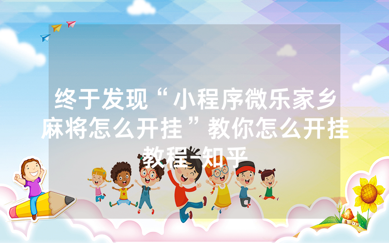 终于发现“小程序微乐家乡麻将怎么开挂”教你怎么开挂教程-知乎