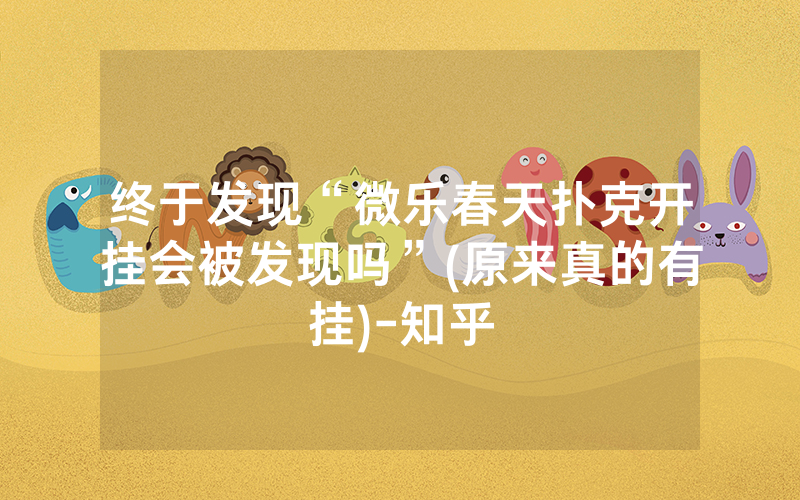 终于发现“微乐春天扑克开挂会被发现吗”(原来真的有挂)-知乎