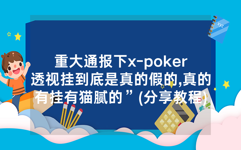 重大通报下x-poker透视挂到底是真的假的,真的有挂有猫腻的”(分享教程)