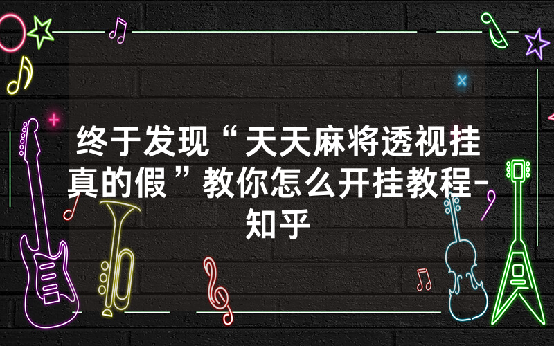 终于发现“天天麻将透视挂真的假”教你怎么开挂教程-知乎