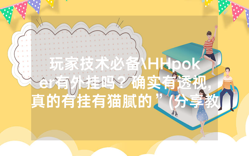 玩家技术必备\HHpoker有外挂吗？确实有透视,真的有挂有猫腻的”(分享教程)