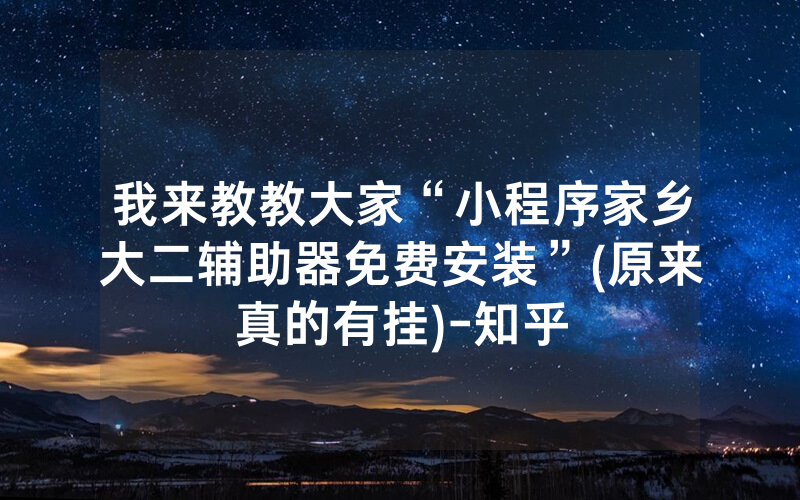 我来教教大家“小程序家乡大二辅助器免费安装”(原来真的有挂)-知乎
