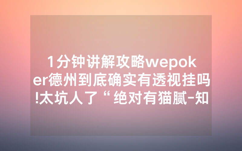 1分钟讲解攻略wepoker德州到底确实有透视挂吗!太坑人了“绝对有猫腻-知乎