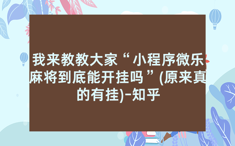 我来教教大家“小程序微乐麻将到底能开挂吗”(原来真的有挂)-知乎