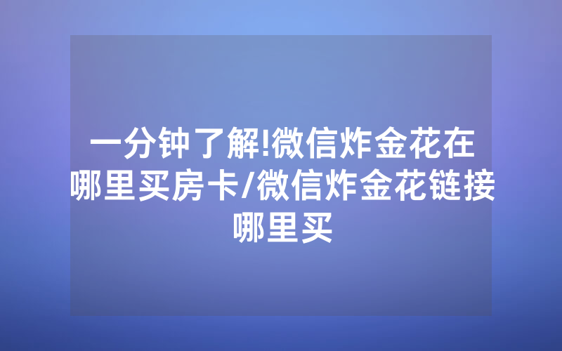 一分钟了解!微信炸金花在哪里买房卡/微信炸金花链接哪里买