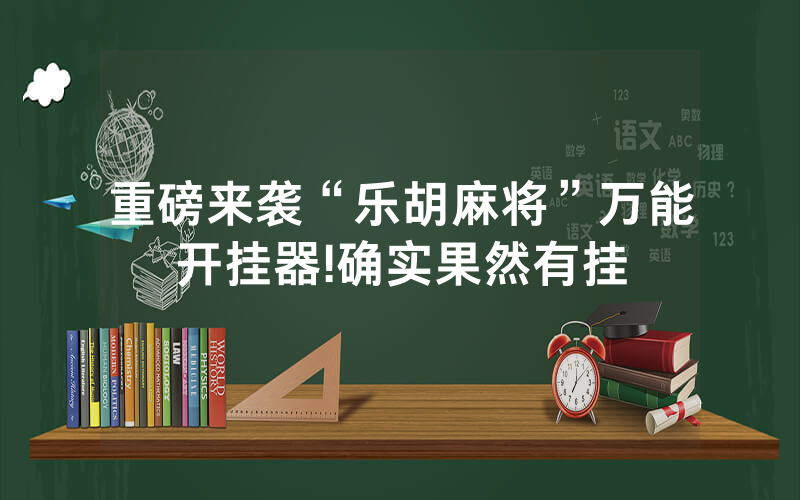 重磅来袭“乐胡麻将”万能开挂器!确实果然有挂