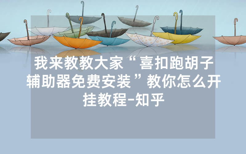我来教教大家“喜扣跑胡子辅助器免费安装”教你怎么开挂教程-知乎