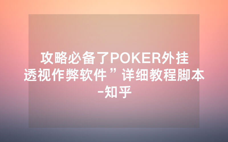 攻略必备了POKER外挂透视作弊软件”详细教程脚本-知乎