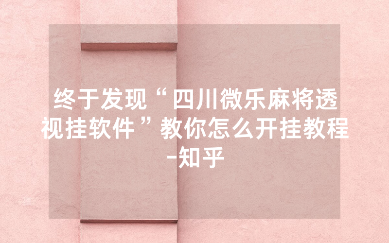 终于发现“四川微乐麻将透视挂软件”教你怎么开挂教程-知乎
