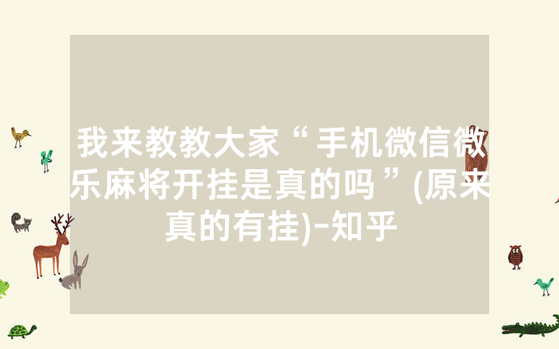 我来教教大家“手机微信微乐麻将开挂是真的吗”(原来真的有挂)-知乎