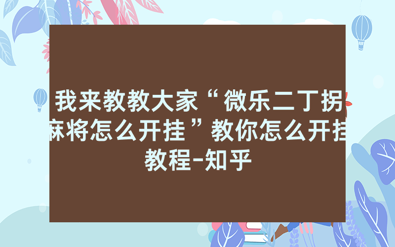 我来教教大家“微乐二丁拐麻将怎么开挂”教你怎么开挂教程-知乎