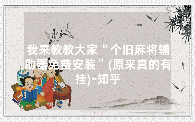 我来教教大家“个旧麻将辅助器免费安装”(原来真的有挂)-知乎
